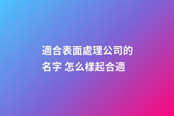 適合表面處理公司的名字 怎么樣起合適-第1張-公司起名-玄機派